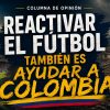 Reactivar el fútbol también es ayudar a Colombia